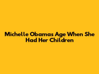 Michelle Obama's Age When She Had Her Children