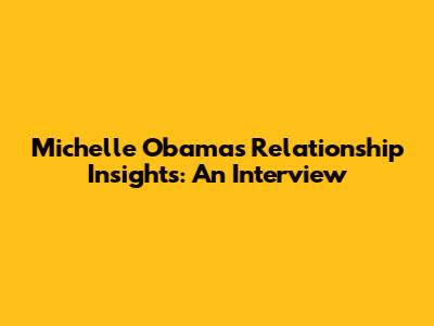 Michelle Obama's Relationship Insights: An Interview