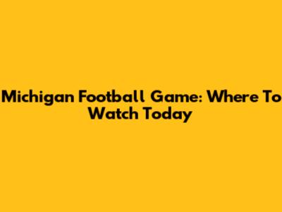 Michigan Football Game: Where To Watch Today
