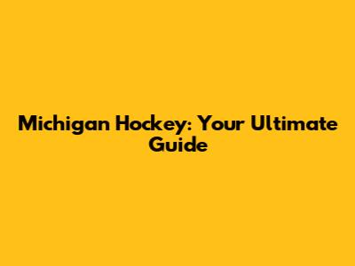 Michigan Hockey: Your Ultimate Guide