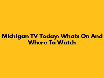 Michigan TV Today: What's On And Where To Watch