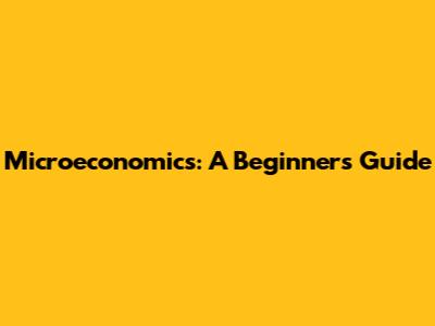Microeconomics: A Beginner's Guide