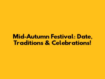 Mid-Autumn Festival: Date, Traditions & Celebrations!