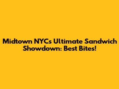 Midtown NYC's Ultimate Sandwich Showdown: Best Bites!