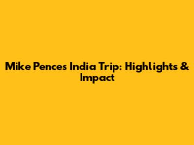 Mike Pence's India Trip: Highlights & Impact