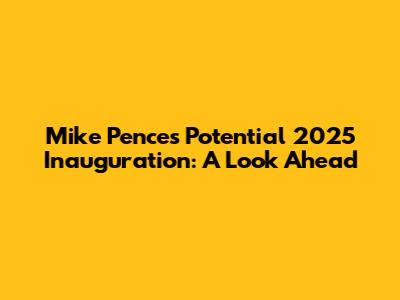 Mike Pence's Potential 2025 Inauguration: A Look Ahead