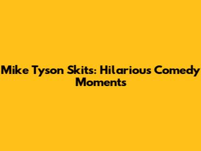 Mike Tyson Skits: Hilarious Comedy Moments