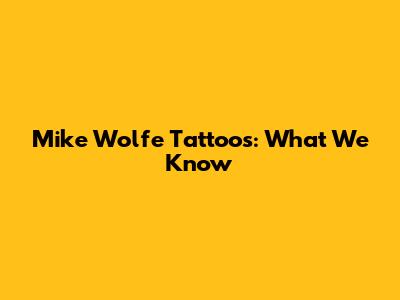 Mike Wolfe Tattoos: What We Know