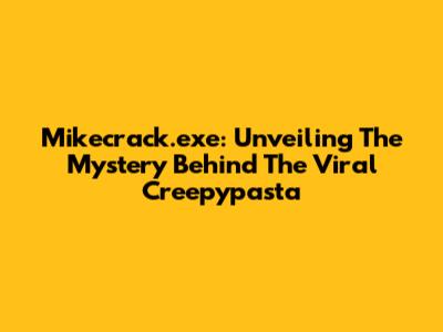 Mikecrack.exe: Unveiling The Mystery Behind The Viral Creepypasta