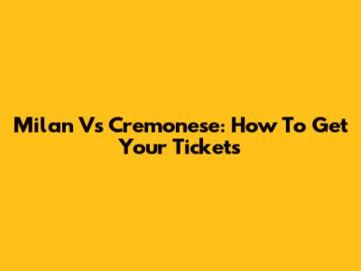 Milan Vs Cremonese: How To Get Your Tickets