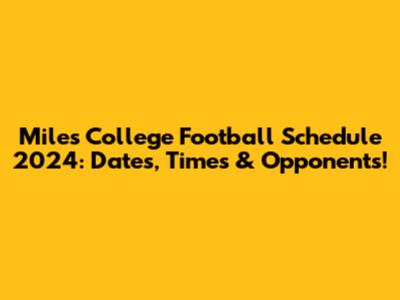 Miles College Football Schedule 2024: Dates, Times & Opponents!