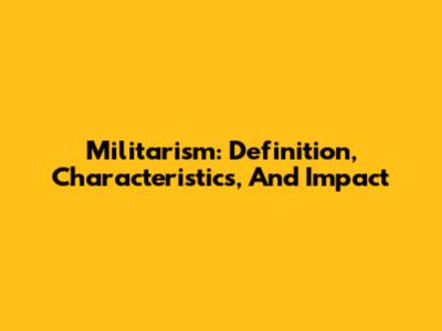 Militarism: Definition, Characteristics, And Impact