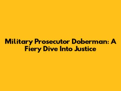 Military Prosecutor Doberman: A Fiery Dive Into Justice