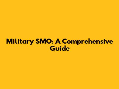 Military SMO: A Comprehensive Guide