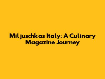 Miljuschka's Italy: A Culinary Magazine Journey