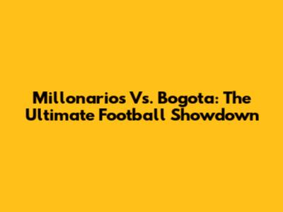 Millonarios Vs. Bogota: The Ultimate Football Showdown