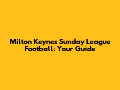 Milton Keynes Sunday League Football: Your Guide
