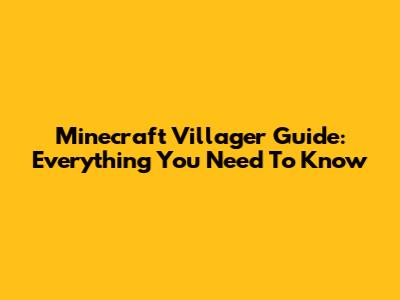 Minecraft Villager Guide: Everything You Need To Know