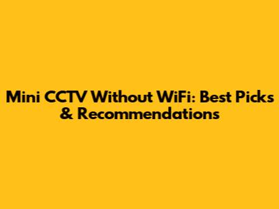 Mini CCTV Without WiFi: Best Picks & Recommendations