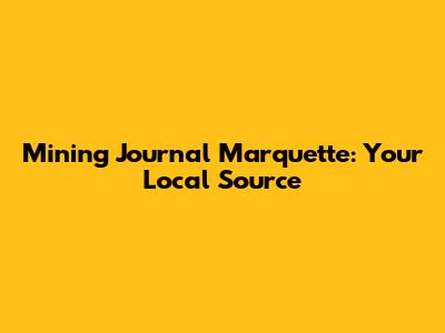 Mining Journal Marquette: Your Local Source