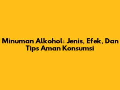 Minuman Alkohol: Jenis, Efek, Dan Tips Aman Konsumsi