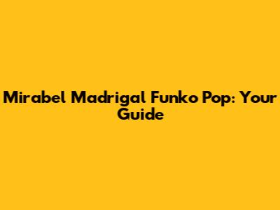 Mirabel Madrigal Funko Pop: Your Guide