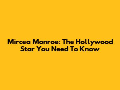 Mircea Monroe: The Hollywood Star You Need To Know