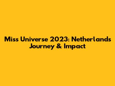 Miss Universe 2023: Netherlands' Journey & Impact
