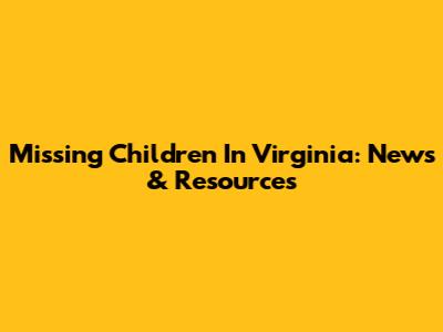 Missing Children In Virginia: News & Resources