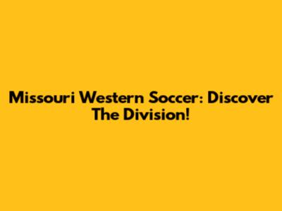 Missouri Western Soccer: Discover The Division!
