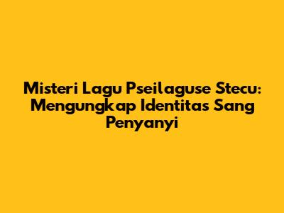 Misteri Lagu 'Pseilaguse Stecu': Mengungkap Identitas Sang Penyanyi