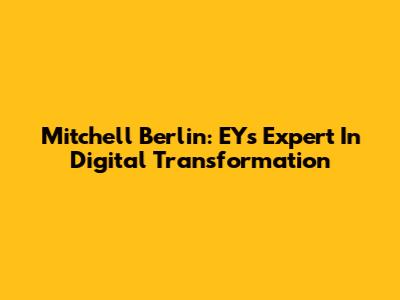 Mitchell Berlin: EY's Expert In Digital Transformation