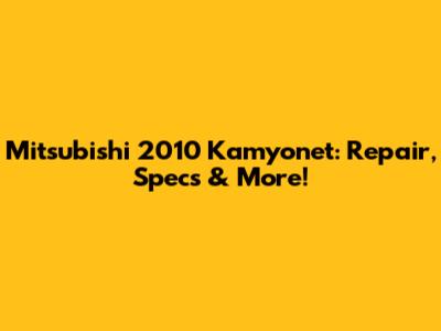 Mitsubishi 2010 Kamyonet: Repair, Specs & More!
