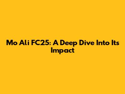 Mo Ali FC25: A Deep Dive Into Its Impact