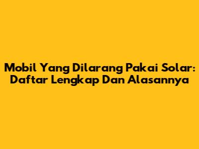 Mobil Yang Dilarang Pakai Solar: Daftar Lengkap Dan Alasannya
