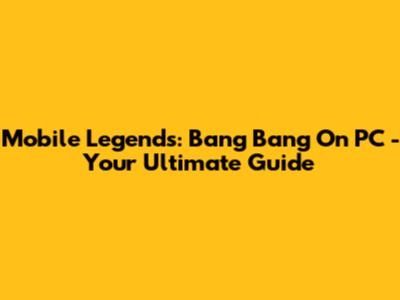 Mobile Legends: Bang Bang On PC - Your Ultimate Guide