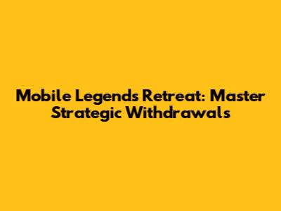 Mobile Legends Retreat: Master Strategic Withdrawals