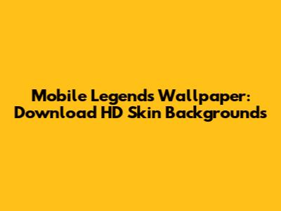 Mobile Legends Wallpaper: Download HD Skin Backgrounds