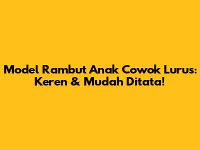 Model Rambut Anak Cowok Lurus: Keren & Mudah Ditata!