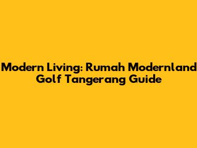 Modern Living: Rumah Modernland Golf Tangerang Guide