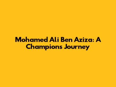 Mohamed Ali Ben Aziza: A Champion's Journey