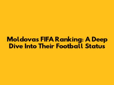 Moldova's FIFA Ranking: A Deep Dive Into Their Football Status
