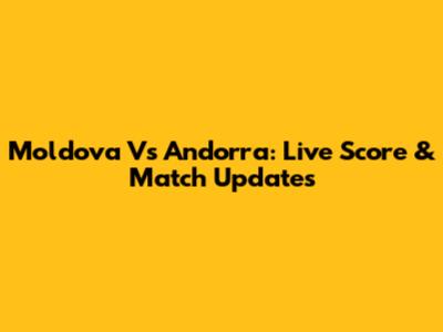 Moldova Vs Andorra: Live Score & Match Updates