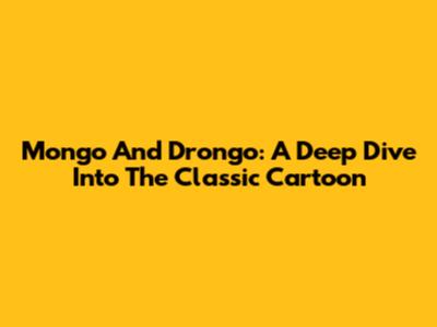 Mongo And Drongo: A Deep Dive Into The Classic Cartoon