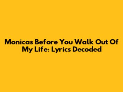 Monica's 'Before You Walk Out Of My Life': Lyrics Decoded