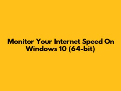 Monitor Your Internet Speed On Windows 10 (64-bit)