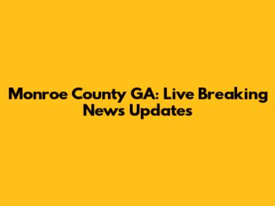 Monroe County GA: Live Breaking News Updates