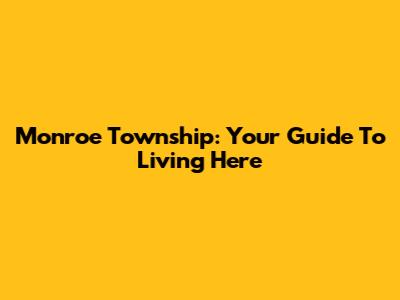 Monroe Township: Your Guide To Living Here