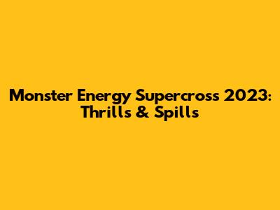 Monster Energy Supercross 2023: Thrills & Spills