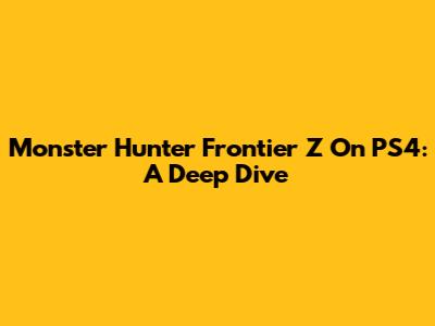 Monster Hunter Frontier Z On PS4: A Deep Dive